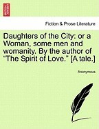 Daughters of the City: Or a Woman, Some Men and Womanity. by the Author of &amp;quot;&amp;quot;The Spirit of Love.&amp;quot;&amp;quot; [A Tale.] foto