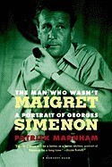 The Man Who Wasn't Maigret: A Portrait of Georges Simenon The Man Who Wasn't Maigret: A Portrait of Georges Simenon