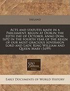 Acts and Statutes Made in a Parliament, Begun at Dublin the Fifth Day of October, Anno Dom. 1692 in the Fourth Year of the Reign of Our Most Gracious foto