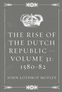 The Rise of the Dutch Republic - Volume 31: 1580-82 foto