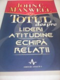 TOTUL DESPRE LIDERI ATITUDINE ECHIPA RELATII-JOHN C.MAXWELL