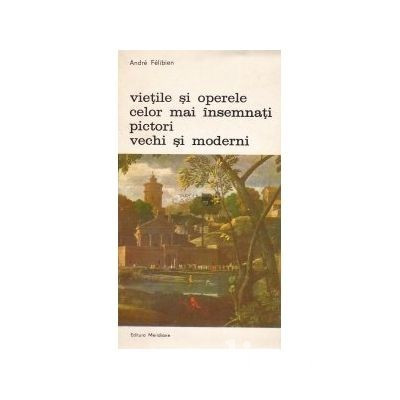 Andre Felibien - Vietile si operele celor mai &icirc;nsemnati pictori vechi si moderni