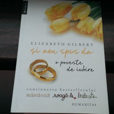 Elizabeth Gilbert - Si am spus da. O poveste de iubire (Humanitas)