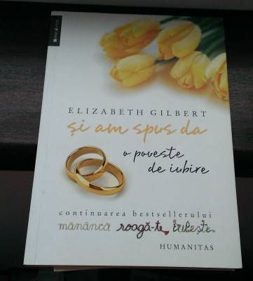Elizabeth Gilbert - Si am spus da. O poveste de iubire (Humanitas) foto