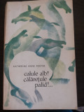 CALULE ALB !... CALARETULE PALID !... - Katherine Anne Porter - 1968, 388 p.