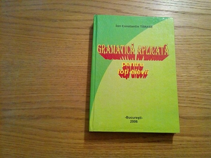 GRAMATICA APLICATE pentru Toti Elevii - Ion Constantin Tanase - 2006, 328 p.