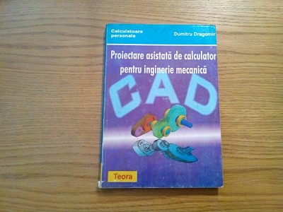 PROIECTAREA ASISTATA DE CALCULATOR pentru Inginerie Mecanica - Dumitru Dragomir - Editura Teora, 1996, 274 p. foto