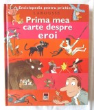 &quot;PRIMA MEA CARTE DESPRE EROI. Enciclopedia pentru prichindei LAROUSSE&quot;, 2005. Carte noua