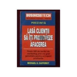 Michael E. Cafferky - Lasa clientii sa-ti promoveze afacerea - 300 de tactici de marketing prin viu grai garantate pentru a-ti spori profiturile