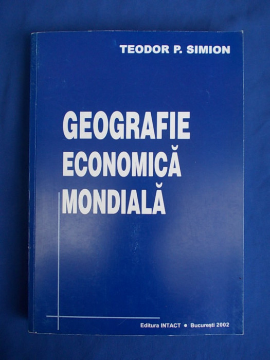 TEODOR P. SIMION - GEOGRAFIE ECONOMICA MONDIALA - BUCURESTI - 2002