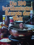 Die 100 beruhmtesten Rezepte der Welt (Renumite retete culinare din lume)