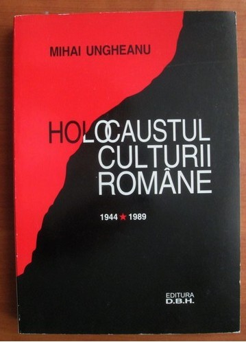 Mihai Ungheanu - Holocaustul culturii romane 1944-1989 Mihai Ungheanu - Holocaustul culturii romane 1944-1989