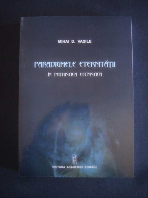 MIHAI D. VASILE - PARADIGMELE ETERNITATII IN PATRISTICA ELENISTICA