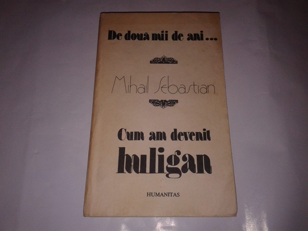 Mihail Sebastian De Doua Mii De Ani Cum Am Devenit Huligan Humanitas 1990 Okazii Ro