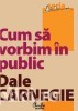 Dale Carnegie - Cum sa vorbim &icirc;n public