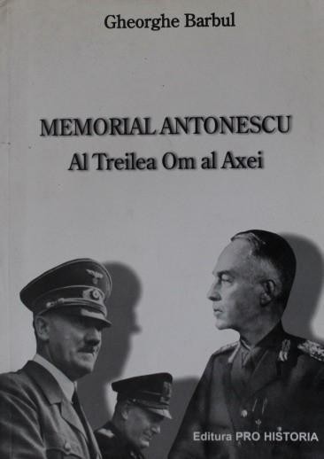 MEMORIAL ANTONESCU AL TREILEA OM AL AXEI - GHEORGHE BARBUL MEMORIAL ANTONESCU AL TREILEA OM AL AXEI - GHEORGHE BARBUL