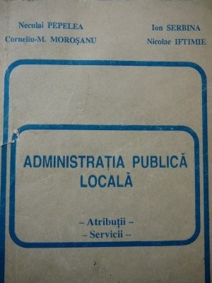 Administratia publica locala - Atributii - Servicii -Neculai Pepelea , ..