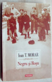 IOAN T. MORAR - NEGRU SI ROSU (ROMAN) [POLIROM, 2013]