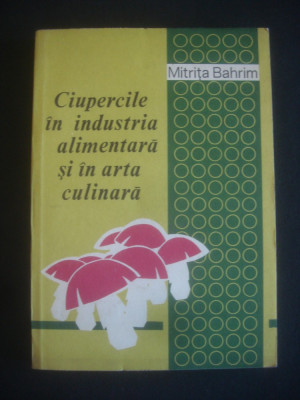 M. BAHRIM - CIUPERCILE IN INDUSTRIA ALIMENTARA SI IN ARTA CULINARA foto