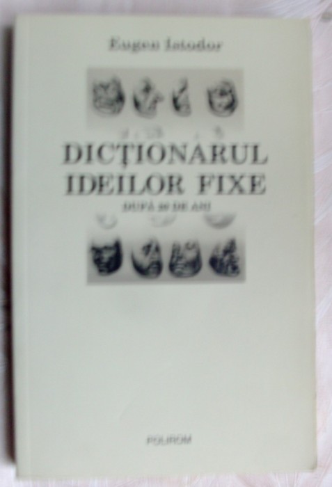 EUGEN ISTODOR - DICTIONARUL IDEILOR FIXE DUPA 20 DE ANI (POLIROM, 2009)