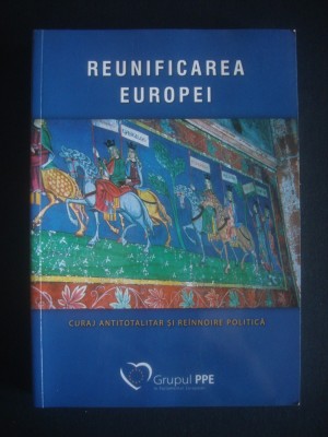 REUNIFICAREA EUROPEI. CURAJ ANTITOTALITAR SI REINNOIRE POLITICA foto