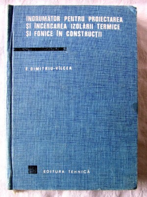 INDRUMATOR PENTRU PROIECTAREA SI INCERCAREA IZOLARII TERMICE SI FONICE IN CONSTRUCTII - Eugeniu Dimitriu-Valcea, 1968. Tiraj 2640 exemplare foto