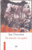 ION DUMITRU - PE URMELE MIRAJELOR ( CU DEDICATIE SI AUTOGRAF )