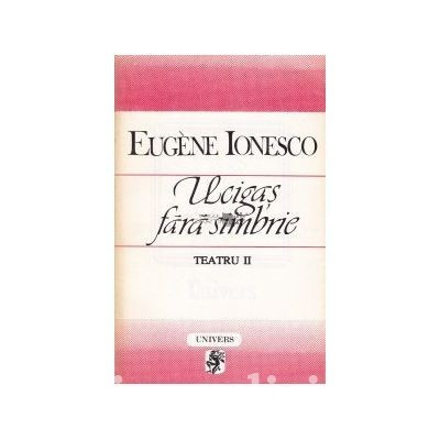 Eugene Ionesco - Ucigas fara simbrie (Teatru, vol. II) foto