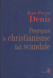 JEAN-PIERRE DENIS - POURQUOI LE CHRISTIANISME FAIT SCANDALE ( IN FRANCEZA )