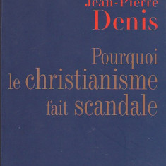 JEAN-PIERRE DENIS - POURQUOI LE CHRISTIANISME FAIT SCANDALE ( IN FRANCEZA )