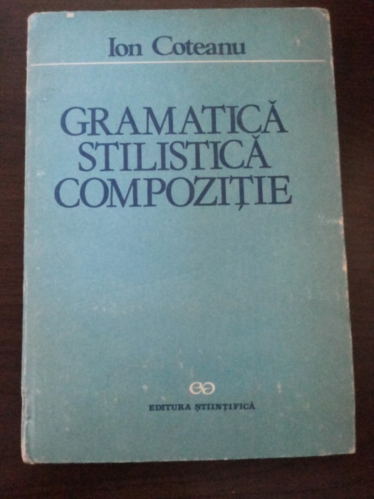 GRAMATICA, STILISTICA, COMPOZITIE - Ion Coteanu - Stiintifica, 1990, 253 p.