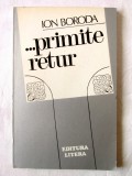 &quot;... PRIMITE RETUR&quot;, Ion Boroda, 1984. Cu dedicatie si autograf. Carte noua, Litera