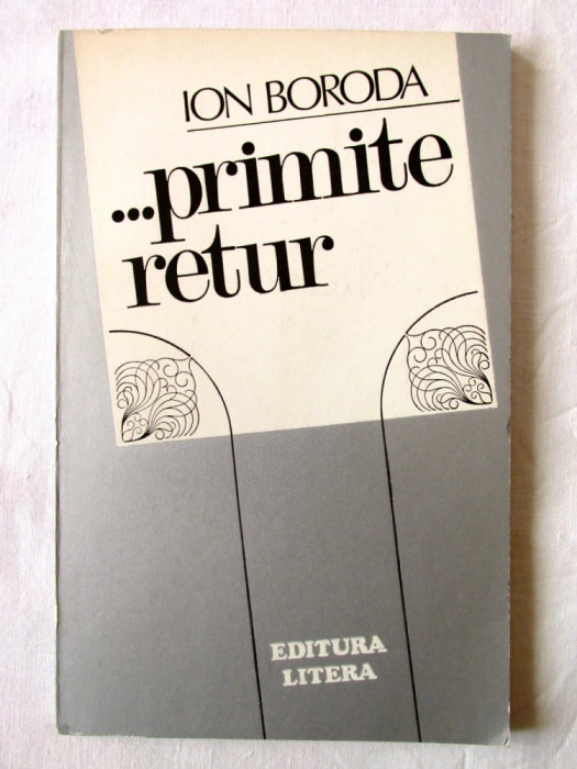 &quot;... PRIMITE RETUR&quot;, Ion Boroda, 1984. Cu dedicatie si autograf
