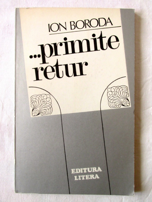 &quot;... PRIMITE RETUR&quot;, Ion Boroda, 1984. Cu dedicatie si autograf. Carte noua