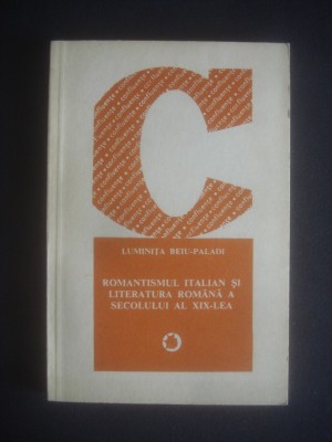 LUMINITA BEIU PALADI - ROMANTISMUL ITALIAN SI LITERATURA ROMANA A SECOLULUI XIX foto