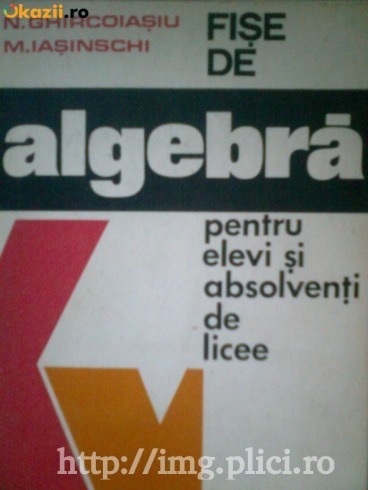 N. Ghircoiasu, M. Iasinschi - Fise de algebra pentru elevi si absolventi de licee foto mare N. Ghircoiasu, M. Iasinschi - Fise de algebra pentru elevi si absolventi de licee foto mare