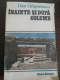 INAINTE SI DUPA COLUMB - Dan Grigorescu - Editura Eminescu, 1987, 270 p.