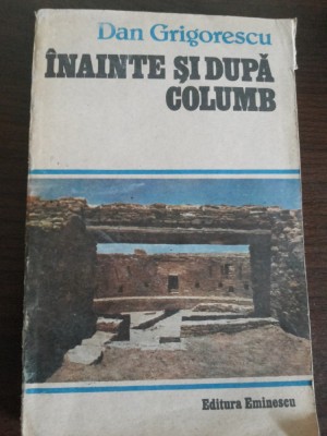 INAINTE SI DUPA COLUMB - Dan Grigorescu - Editura Eminescu, 1987, 270 p. foto
