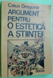 Cumpara ieftin CAIUS DRAGOMIR - ARGUMENT PENTRU O ESTETICA A STIINTEI,1990 (dedicatie/autograf)