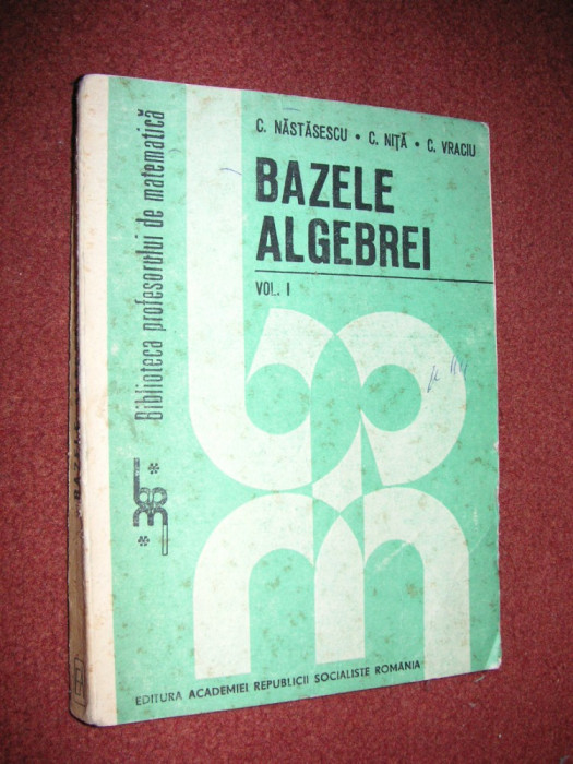 BAZELE ALGEBREI (VOL 1) - C.NASTASESCU, C, NITA, C.VRACIU