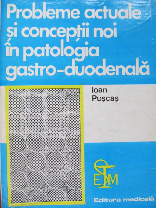 Probleme actuale si conceptii noi in patologia gastro-duodenala - Ioan Puscas