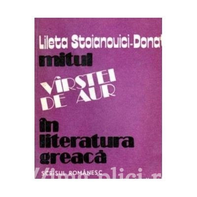 Lileta Stoianovici-Donat - Mitul *v&amp;icirc;rstei de aur* &amp;icirc;n literatura greaca foto