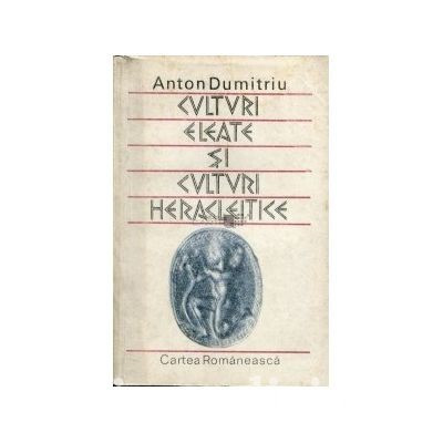 Anton Dumitriu - Culturi eleate si culturi heracleitice