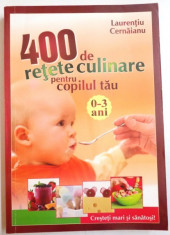 400 DE RETETE CULINARE PENTRU COPILUL TAU 0-3 ANI de LAURENTIU CERNAIANU , 2009 foto