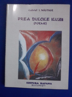 Prea dulcile iluzii(poeme) / Gabriel I.Nastase / cu autograf / R2P4S foto