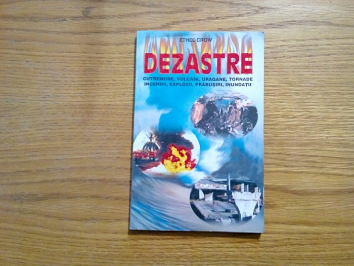 DEZASTRE - Cutremure, Vulcani, Uragane, Tornade, Incendii, Explozii, Prabusiri, Inundatii - Ethel Crow - 2000, 168 p.