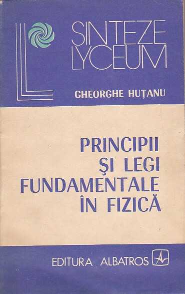 GHEORGHE HUTANU - PRINCIPII SI LEGI FUNDAMENTALE IN FIZICA