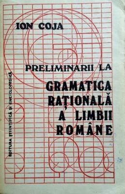 PRELIMINARII LA GRAMATICA RATIONALA A LIMBII ROMANE - Ion Coja foto