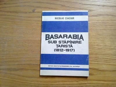 BASARABIA - Sub Stapinire Tarista (1812-1917) - Nicolae Ciachir - 1992, 134 p. foto