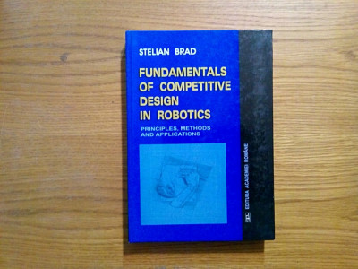 FUNDAMENTALS OF COMPETITIVE DESIGN IN ROBOTICS - Stelian Brad - 2004, 401 p. foto